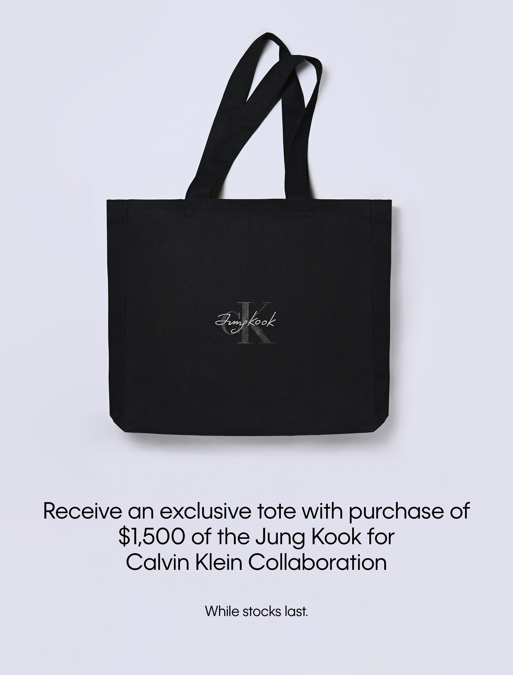 Receive an exclusive tote with purchase of $1,500 of the Jung Kook for Calvin Klein Collaboration